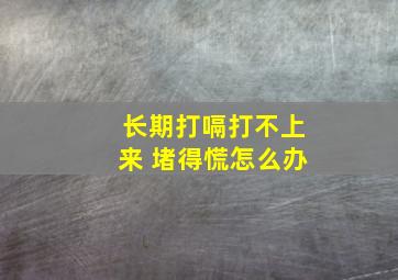 长期打嗝打不上来 堵得慌怎么办